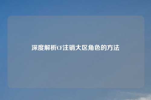 深度解析CF注销大区角色的     