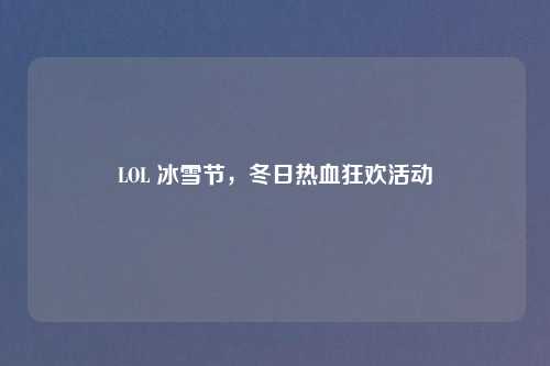 LOL 冰雪节，冬日热血狂欢活动