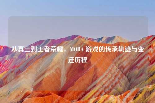 从真三到王者荣耀,MOBA 游戏的传承轨迹与变迁历程
