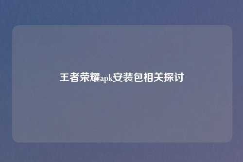 王者荣耀apk安装包相关探讨