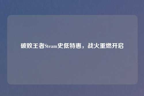 破败王者Steam史低特惠，战火重燃开启