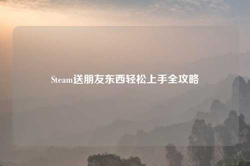 Steam送朋友东西轻松上手全攻略