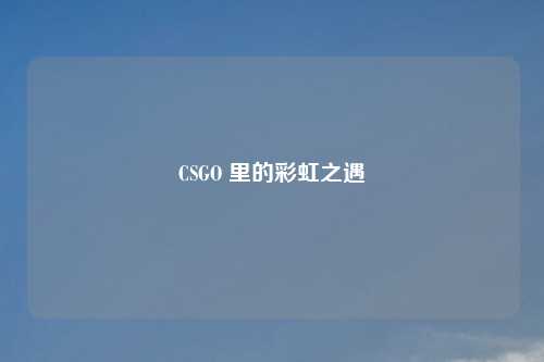 CSGO 里的彩虹之遇