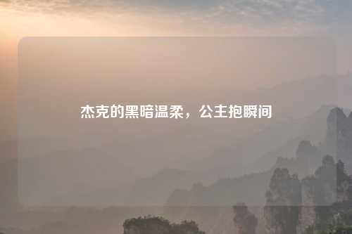 杰克的黑暗温柔,公主抱瞬间