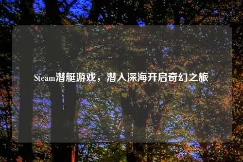 Steam潜艇游戏，潜入深海开启奇幻之旅