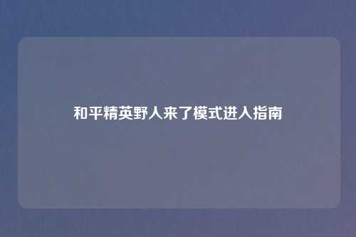 和平精英野人来了模式进入指南