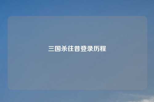 三国杀往昔登录历程