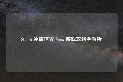 Steam 冰雪世界 Snow 游戏攻略全解析