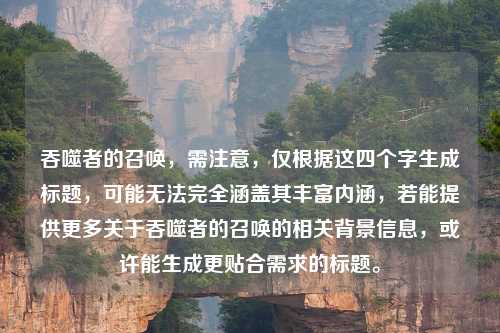 吞噬者的召唤，需注意，仅根据这四个字生成标题，可能无法完全涵盖其丰富内涵，若能提供更多关于吞噬者的召唤的相关背景信息，或许能生成更贴合需求的标题。