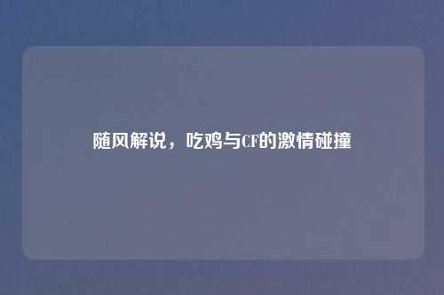 随风解说，吃鸡与CF的吉云服务器jiyun.xin碰撞