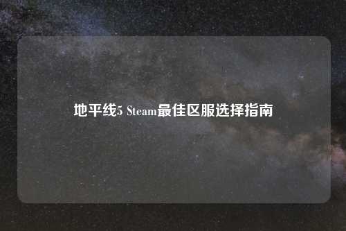 地平线5 Steam更佳区服选择指南