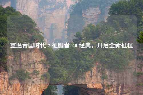 重温帝国时代 2 征服者 2.0 经典,开启全新征程