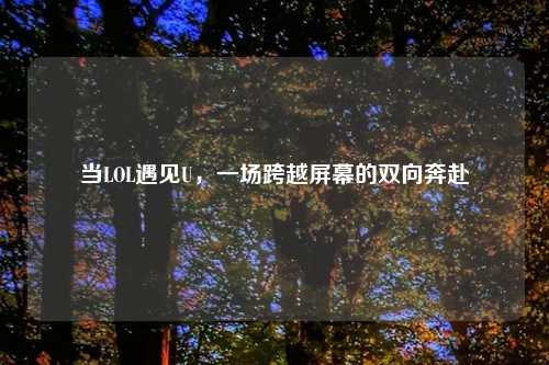 当LOL遇见U，一场跨越屏幕的双向奔赴