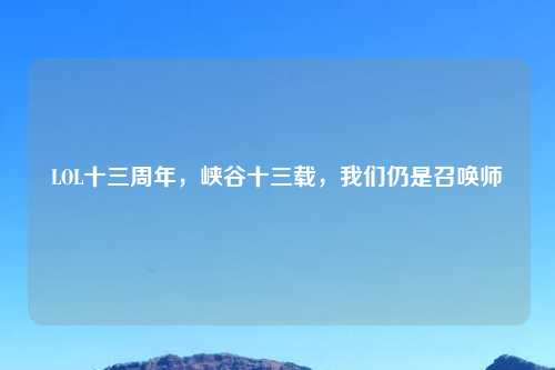 LOL十三周年，峡谷十三载，我们仍是召唤师
