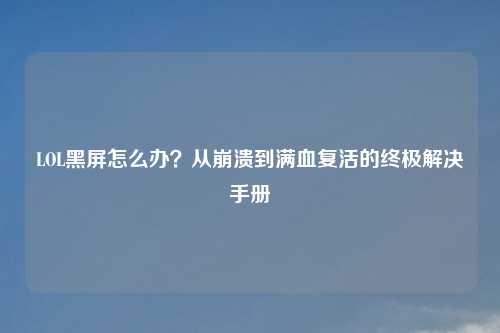 LOL黑屏怎么办?从崩溃到满血复活的终极解决手册