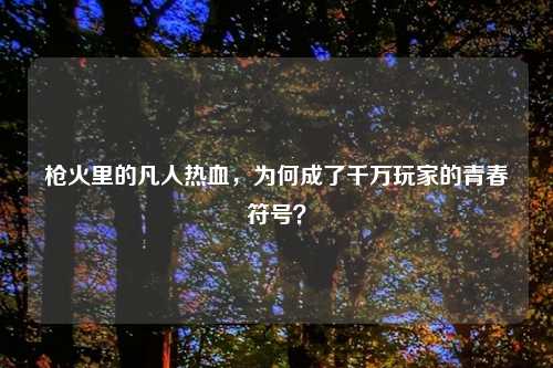 枪火里的凡人热血，为何成了千万玩家的青春符号？