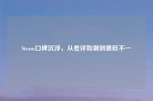 Steam口碑沉浮,从差评如潮到褒贬不一