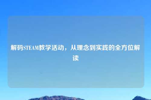 解码STEAM教学活动,从理念到实践的全方位解读