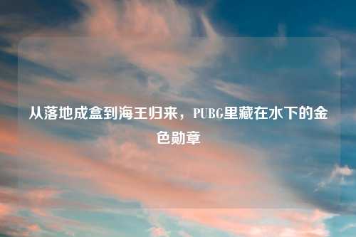 从落地成盒到海王归来，PUBG里藏在水下的金色勋章
