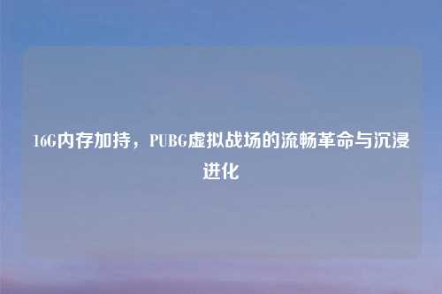 16G内存加持，PUBG虚拟战场的流畅革命与沉浸进化