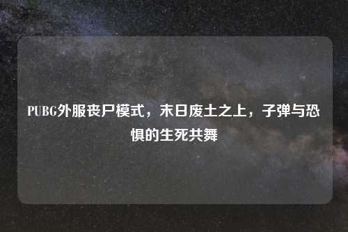 PUBG外服丧尸模式，末日废土之上，子弹与恐惧的生死共舞