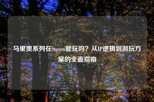 马里奥系列在Steam能玩吗？从IP逻辑到游玩方案的全面指南