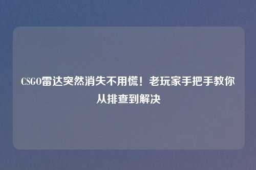 CSGO雷达突然消失不用慌！老玩家手把手教你从排查到解决