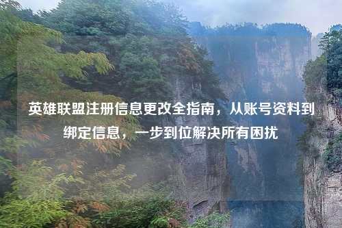 英雄联盟注册信息更改全指南，从账号资料到绑定信息，一步到位解决所有困扰
