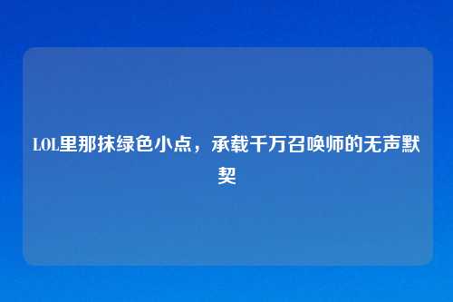LOL里那抹绿色小点，承载千万召唤师的无声默契
