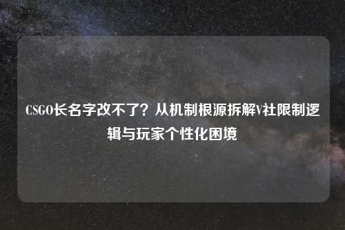 CSGO长名字改不了？从机制根源拆解V社限制逻辑与玩家个性化困境