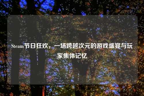 Steam节日狂欢，一场跨越次元的游戏盛宴与玩家集体记忆