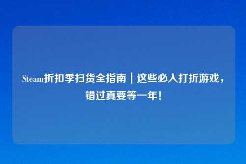 Steam折扣季扫货全指南｜这些必入打折游戏，错过真要等一年！