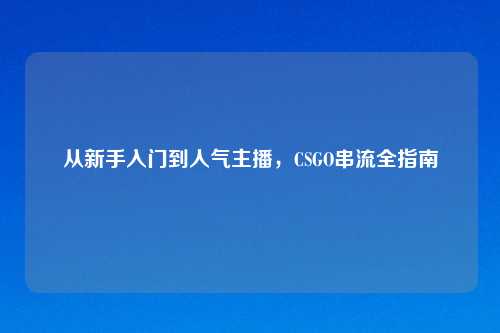 从新手入门到人气主播，CSGO串流全指南