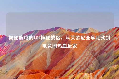 揭秘鹿晗的LOL神秘战区，从艾欧尼亚李壮实到电竞圈热血玩家