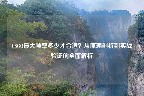 CSGO更大帧率多少才合适?从原理剖析到实战验证的全面解析