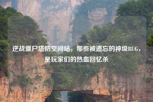 逆战僵尸塔防空间站,那些被遗忘的神级BUG,是玩家们的热血回忆杀