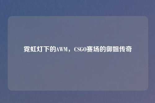 霓虹灯下的AWM，CSGO赛场的御姐传奇