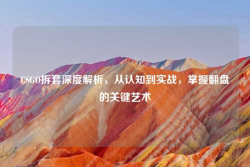 CSGO拆套深度解析，从认知到实战，掌握翻盘的关键艺术