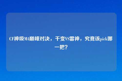 CF神级M4巅峰对决，千变VS雷神，究竟该pick哪一把？