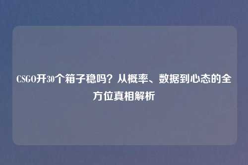 CSGO开30个箱子稳吗?从概率、数据到心态的全方位真相解析