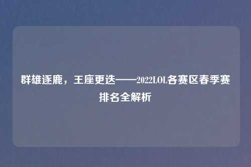 群雄逐鹿，王座更迭——2022LOL各赛区春季赛排名全解析