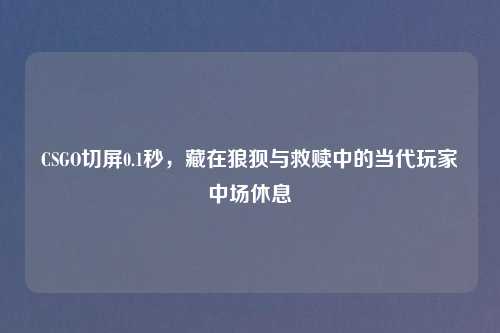 CSGO切屏0.1秒，藏在狼狈与救赎中的当代玩家中场休息