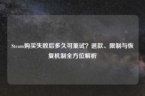 Steam购买失败后多久可重试?退款、限制与恢复机制全方位解析