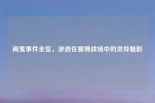 闹鬼事件全览，渗透在赛博战场中的灵异魅影