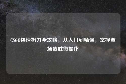 CSGO快速扔刀全攻略，从入门到精通，掌握赛场致胜微操作
