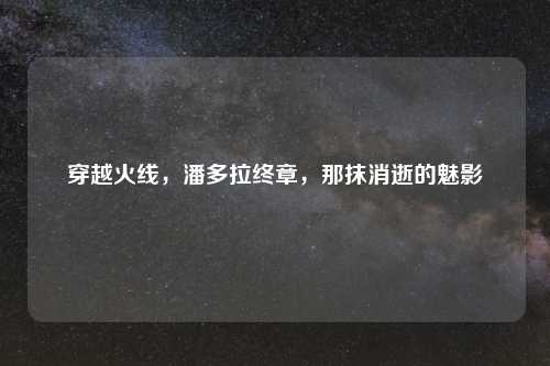 穿越火线，潘多拉终章，那抹消逝的魅影