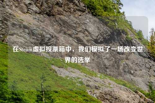 在Steam虚拟投票箱中，我们模拟了一场改变世界的选举