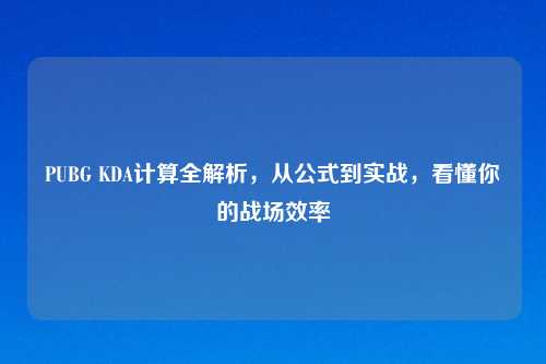PUBG KDA计算全解析，从公式到实战，看懂你的战场效率