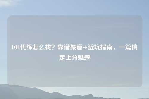 LOL代练怎么找？靠谱渠道+避坑指南，一篇搞定上分难题