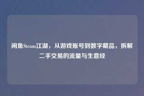 闲鱼Steam江湖，从游戏账号到数字藏品，拆解二手交易的流量与生意经